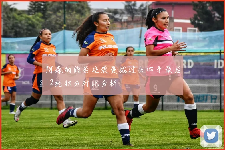 阿森纳能否逆袭曼城过去四季最后12轮积分对比分析
