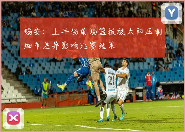 锡安：上半场前场篮板被太阳压制细节差异影响比赛结果