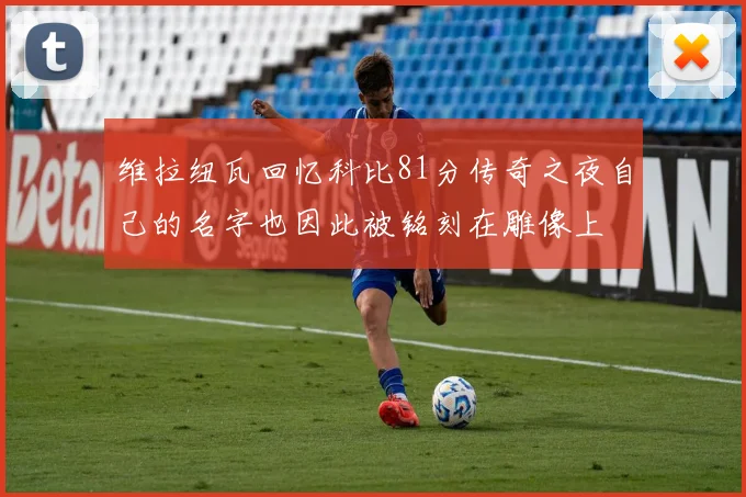 维拉纽瓦回忆科比81分传奇之夜自己的名字也因此被铭刻在雕像上