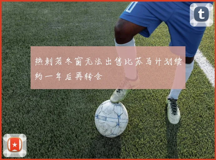 热刺若冬窗无法出售比苏马计划续约一年后再转会