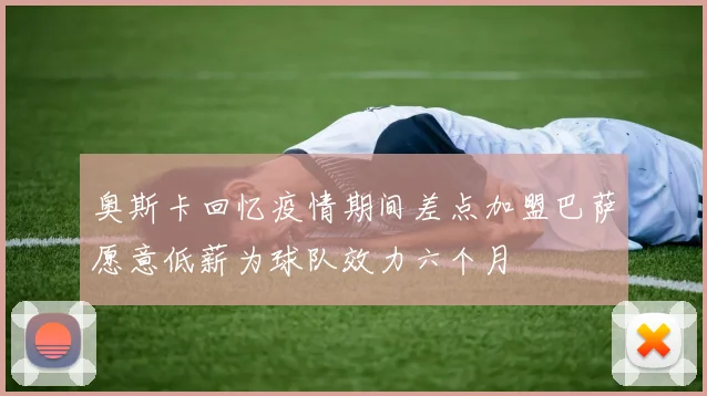 奥斯卡回忆疫情期间差点加盟巴萨愿意低薪为球队效力六个月