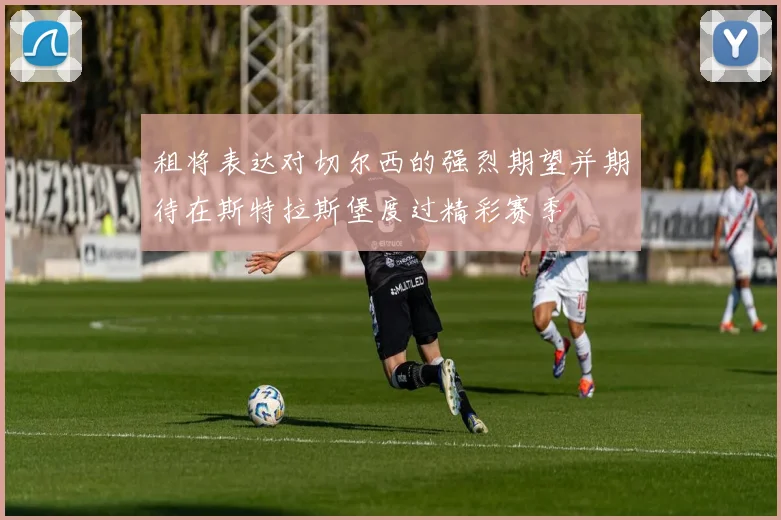 租将表达对切尔西的强烈期望并期待在斯特拉斯堡度过精彩赛季