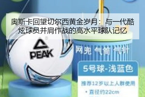 奥斯卡回望切尔西黄金岁月:与一代酷炫球员并肩作战的高水平球队记忆